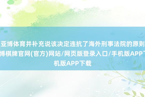 亚博体育并补充说该决定违抗了海外刑事法院的原则-亚博棋牌官网(官方)网站/网页版登录入口/手机版APP下载