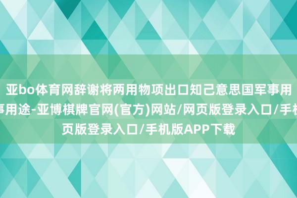 亚bo体育网辞谢将两用物项出口知己意思国军事用户或用于军事用途-亚博棋牌官网(官方)网站/网页版登录入口/手机版APP下载