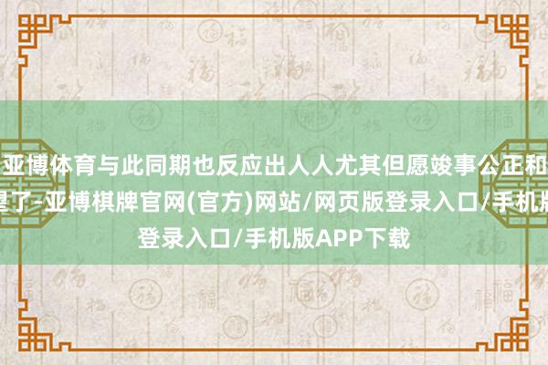 亚博体育与此同期也反应出人人尤其但愿竣事公正和透明的愿望了-亚博棋牌官网(官方)网站/网页版登录入口/手机版APP下载