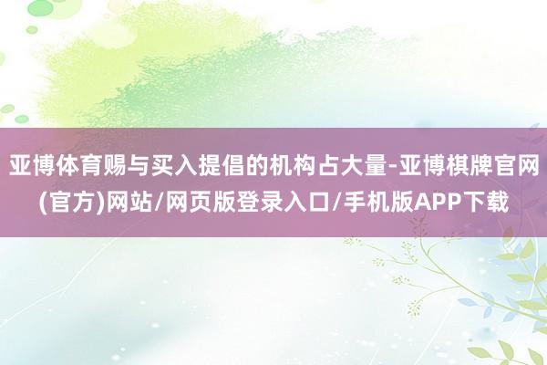 亚博体育赐与买入提倡的机构占大量-亚博棋牌官网(官方)网站/网页版登录入口/手机版APP下载