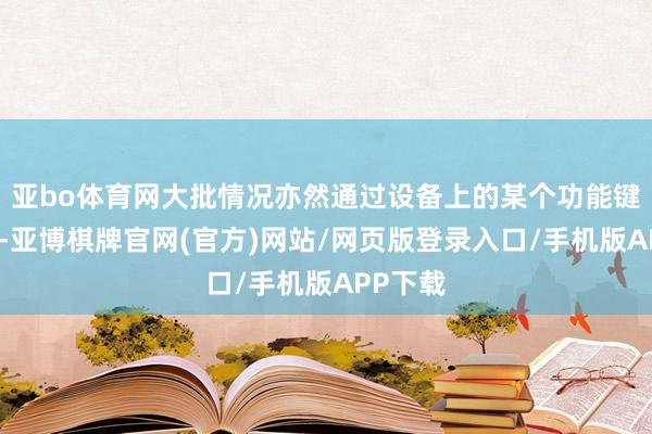 亚bo体育网大批情况亦然通过设备上的某个功能键来开启-亚博棋牌官网(官方)网站/网页版登录入口/手机版APP下载