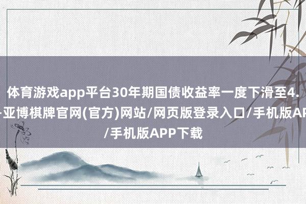 体育游戏app平台30年期国债收益率一度下滑至4.839%-亚博棋牌官网(官方)网站/网页版登录入口/手机版APP下载