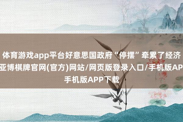 体育游戏app平台好意思国政府“停摆”牵累了经济行径-亚博棋牌官网(官方)网站/网页版登录入口/手机版APP下载