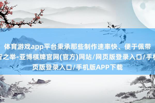 体育游戏app平台秉承那些制作速率快、便于佩带的小吃是理智之举-亚博棋牌官网(官方)网站/网页版登录入口/手机版APP下载