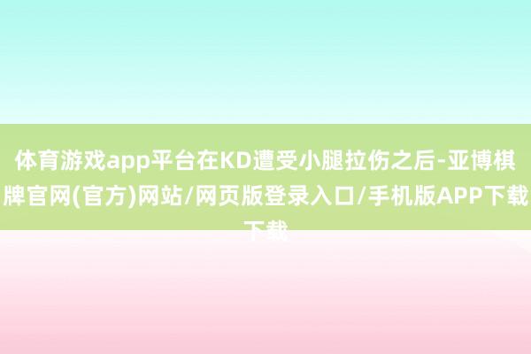 体育游戏app平台在KD遭受小腿拉伤之后-亚博棋牌官网(官方)网站/网页版登录入口/手机版APP下载