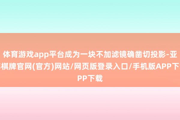 体育游戏app平台成为一块不加滤镜确凿切投影-亚博棋牌官网(官方)网站/网页版登录入口/手机版APP下载