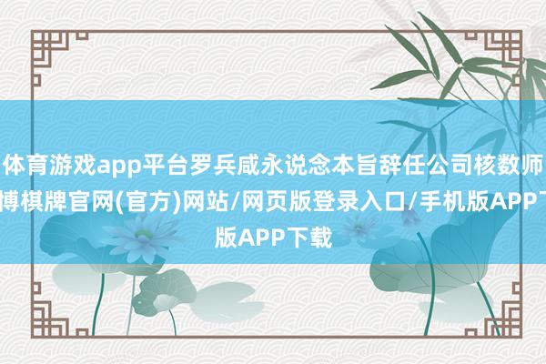 体育游戏app平台罗兵咸永说念本旨辞任公司核数师-亚博棋牌官网(官方)网站/网页版登录入口/手机版APP下载