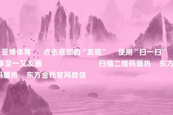亚博体育      点击底部的“发现”     使用“扫一扫”     即可将网页共享至一又友圈                            扫描二维码暖热    东方金钱官网微信                                                                        沪股通             深股通             港股通(沪)             港股通(深)                         热门资讯        证监会多措并举落实中央部署券商分析师看好首发经济证监会多措并举落实中央部署机构提议暖热港股结构性契机                            焦点专题    第十一届Choice最好分析师聚焦二十届三中全会淘宝将全面复旧微信支付            2024天下能源电板大会        卫星互联网迎高速发展                                视频                                    一键暖热财经大咖            热门保举广电总局：取消开采电视剧制作单元审批 诱惑更多机构参与电视剧创作坐褥        第一财经    80    东说念主探究    2024-12-16                            东方金钱    扫一扫下载APP    东方金钱家具    东方金钱免费版东方金钱Level-2东方金钱战略版妙思投研助理Choice金融末端        证券来去    东方金钱证券开户东方金钱在线来去				东方金钱证券来去        暖热东方金钱    东方金钱网微博东方金钱网微信倡导与提议        天天基金    扫一扫下载APP    基金来去    基金开户基金来去活期宝基金家具正经答理        暖热天天基金    天天基金网微博天天基金网微信        东方金钱期货    扫一扫下载APP    期货来去    期货手机开户期货电脑开户期货官方网站        信息收集传播视听节目许可证：0908328号 计较证券期货业务许可证编号：913101046312860336 违规和不良信息举报:021-61278686 举报邮箱：jubao@eastmoney.com    沪ICP证:沪B2-20070217 网站备案号:沪ICP备05006054号-11  沪公网安备 31010402000120号 版权悉数:东方金钱网 倡导与提议:4000300059/952500    			对于咱们    可抓续发展			告白办事			干系咱们			诚聘英才			法律声明    阴私保护			征稿缘起			友情联结        	        -亚博棋牌官网(官方)网站/网页版登录入口/手机版APP下载