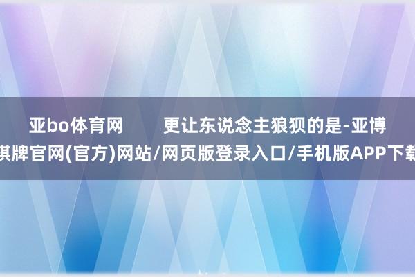 亚bo体育网 更让东说念主狼狈的是-亚博棋牌官网(官方)网站/网页版登录入口/手机版APP下载