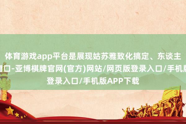 体育游戏app平台是展现姑苏雅致化搞定、东谈主文体恤的窗口-亚博棋牌官网(官方)网站/网页版登录入口/手机版APP下载