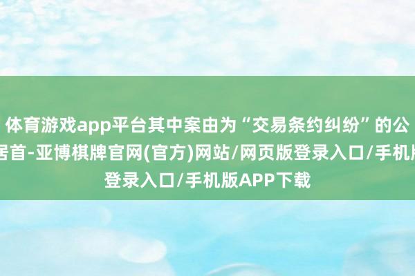 体育游戏app平台其中案由为“交易条约纠纷”的公告以20则居首-亚博棋牌官网(官方)网站/网页版登录入口/手机版APP下载