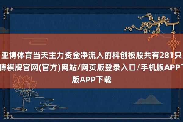 亚博体育当天主力资金净流入的科创板股共有281只-亚博棋牌官网(官方)网站/网页版登录入口/手机版APP下载