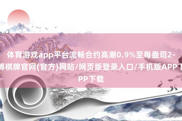 体育游戏app平台流畅合约高潮0.9%至每盎司2-亚博棋牌官网(官方)网站/网页版登录入口/手机版APP下载