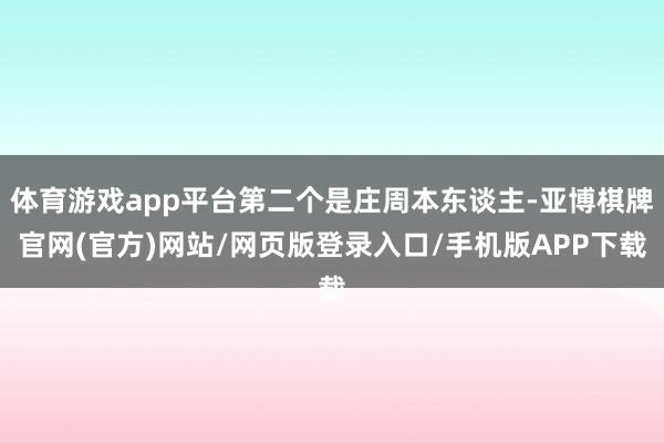 体育游戏app平台第二个是庄周本东谈主-亚博棋牌官网(官方)网站/网页版登录入口/手机版APP下载