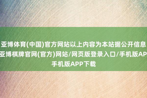 亚博体育(中国)官方网站以上内容为本站据公开信息整理-亚博棋牌官网(官方)网站/网页版登录入口/手机版APP下载