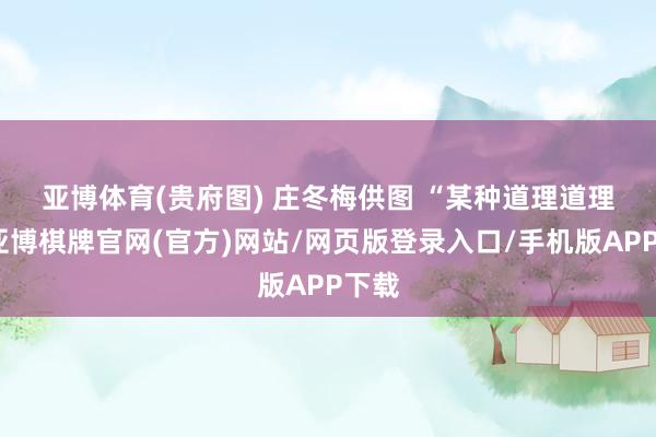 亚博体育　(贵府图) 　庄冬梅供图 “某种道理道理上-亚博棋牌官网(官方)网站/网页版登录入口/手机版APP下载