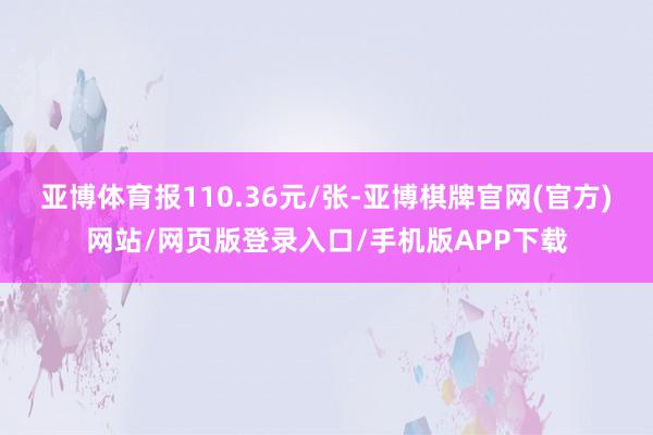 亚博体育报110.36元/张-亚博棋牌官网(官方)网站/网页版登录入口/手机版APP下载
