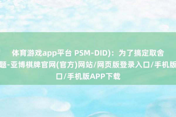 体育游戏app平台 PSM-DID)：为了搞定取舍性偏差问题-亚博棋牌官网(官方)网站/网页版登录入口/手机版APP下载