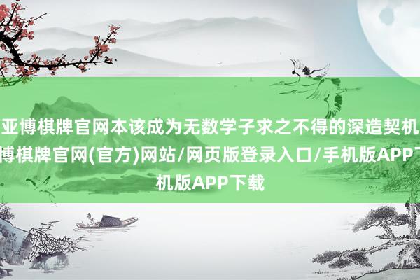 亚博棋牌官网本该成为无数学子求之不得的深造契机-亚博棋牌官网(官方)网站/网页版登录入口/手机版APP下载