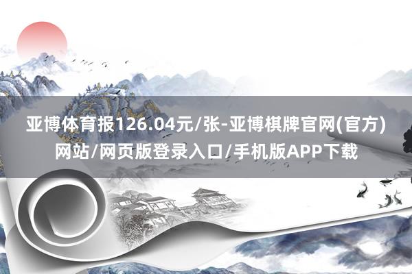 亚博体育报126.04元/张-亚博棋牌官网(官方)网站/网页版登录入口/手机版APP下载