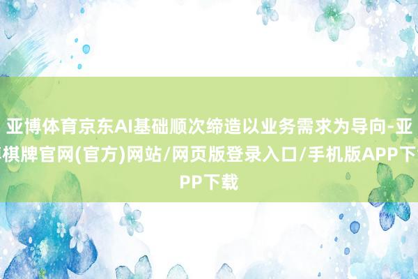 亚博体育京东AI基础顺次缔造以业务需求为导向-亚博棋牌官网(官方)网站/网页版登录入口/手机版APP下载