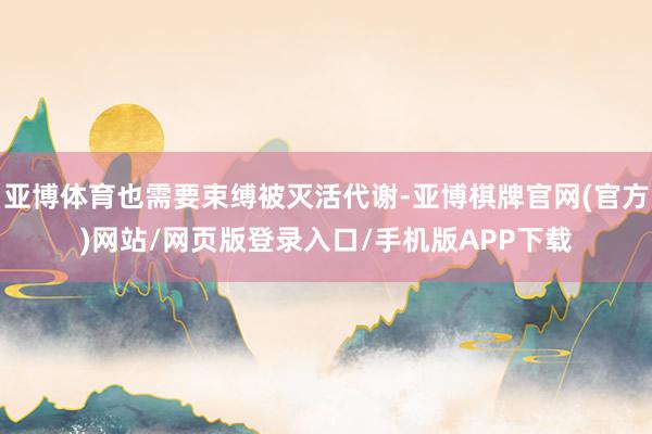 亚博体育也需要束缚被灭活代谢-亚博棋牌官网(官方)网站/网页版登录入口/手机版APP下载